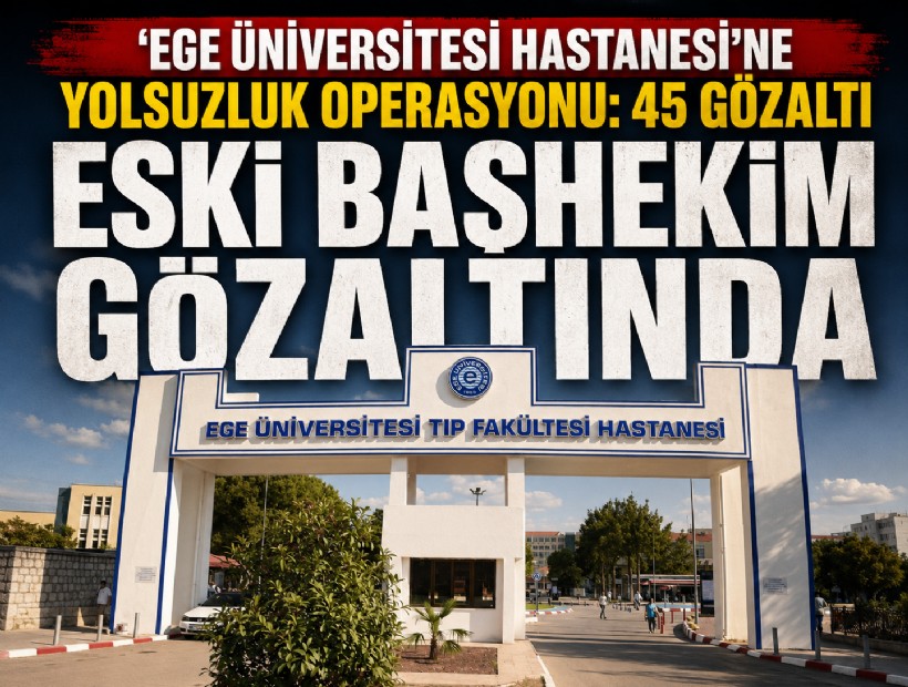 Ege Üniversitesi'nde yolsuzluk soruşturması: 45 gözaltı kararı!