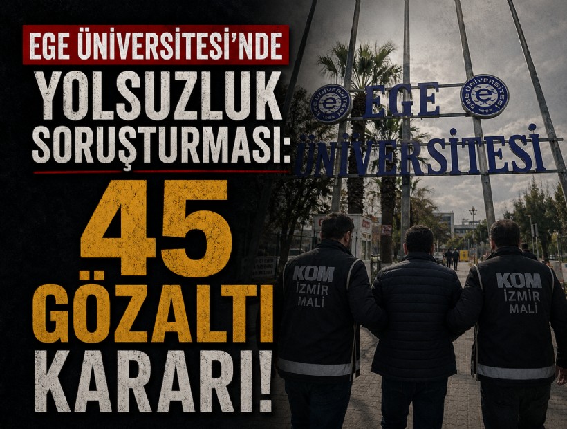 Ege Üniversitesi'nde yolsuzluk soruşturması: 45 gözaltı kararı!