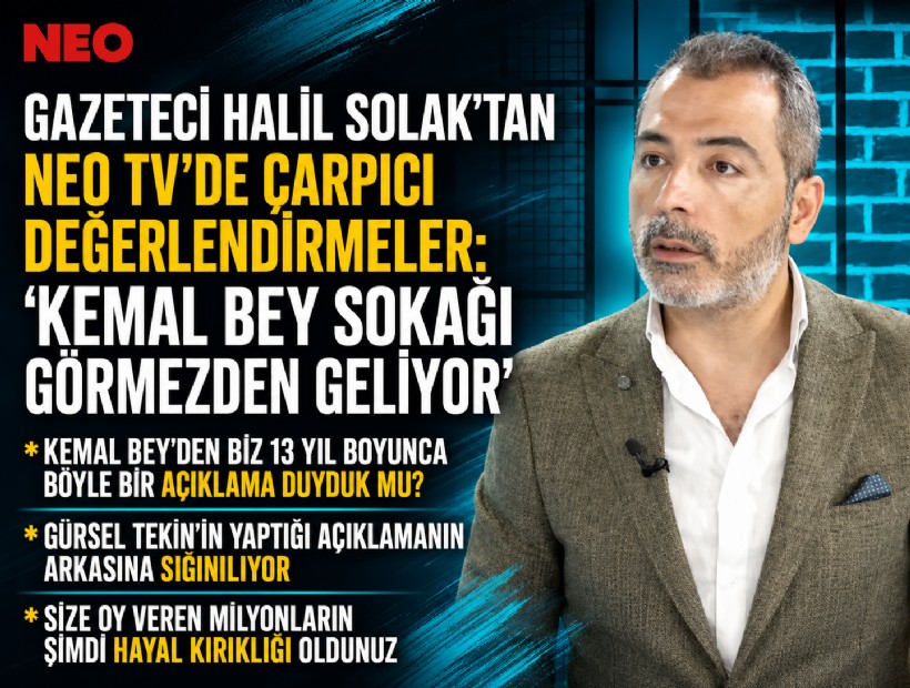 Gazeteci Halil Solak’tan NEO TV’de çarpıcı değerlendirmeler: 'Kemal Bey sokağı görmezden geliyor'