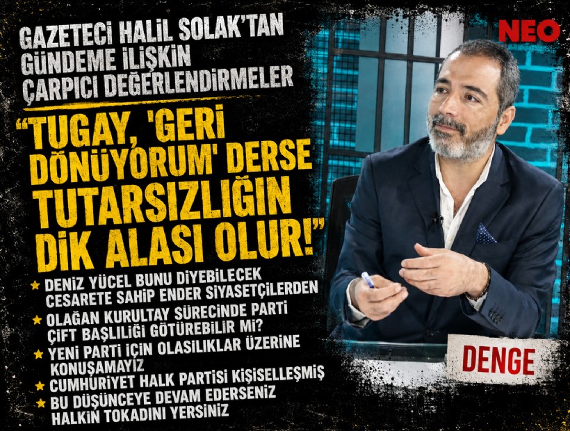 Gazeteci Halil Solak’tan gündeme ilişkin çarpıcı değerlendirmeler; Tugay, 'geri dönüyorum' derse tutarsızlığın dik alası olur!