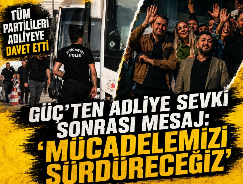 Güç’ten adliye sevki sonrası mesaj: Tüm partilileri adliyeye davet etti