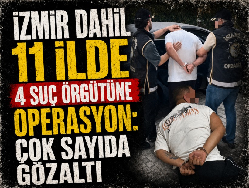 İzmir dahil 11 ilde 4 suç örgütüne operasyon: Çok sayıda gözaltı