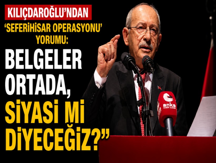 Kılıçdaroğlu'ndan 'Seferihisar operasyonu' yorumu: Belgeler ortada, siyasi mi diyeceğiz?