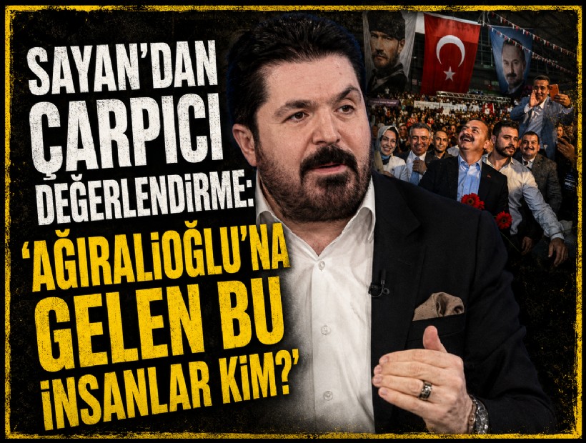 Sayan'dan çarpıcı değerlendirme: 'Ağıralioğlu'na gelen bu insanlar kim?'