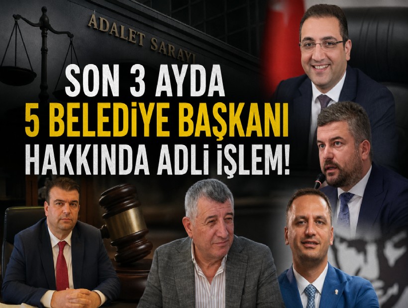 Son 3 ayda 5 belediye başkanı hakkında adli işlem!