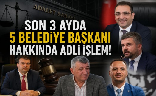 Son 3 ayda 5 belediye başkanı hakkında adli işlem!