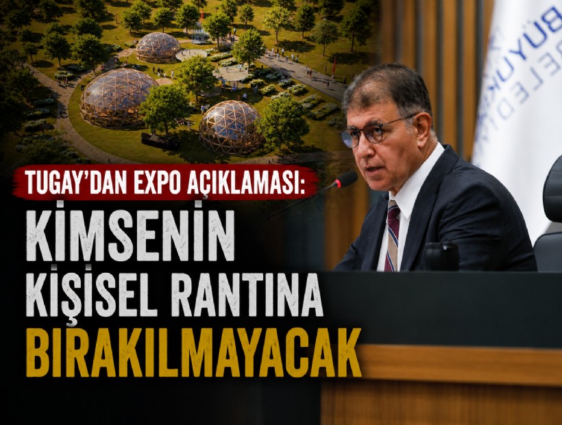 Tugay’dan EXPO açıklaması: Kimsenin kişisel rantına bırakılmayacak
