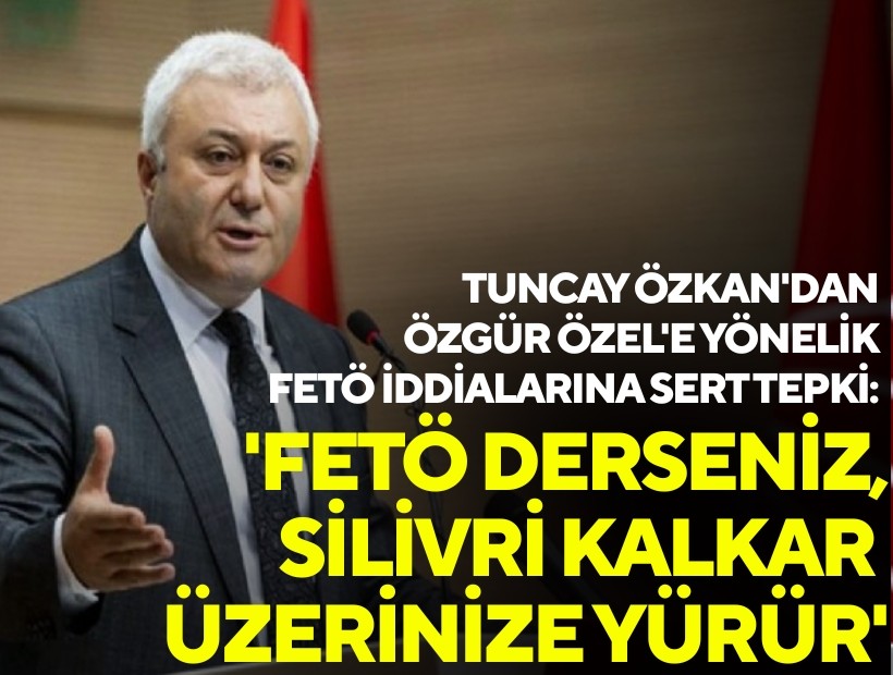 Tuncay Özkan'dan Özgür Özel'e yönelik FETÖ iddialarına sert tepki: 'FETÖ derseniz, Silivri kalkar üzerinize yürür'