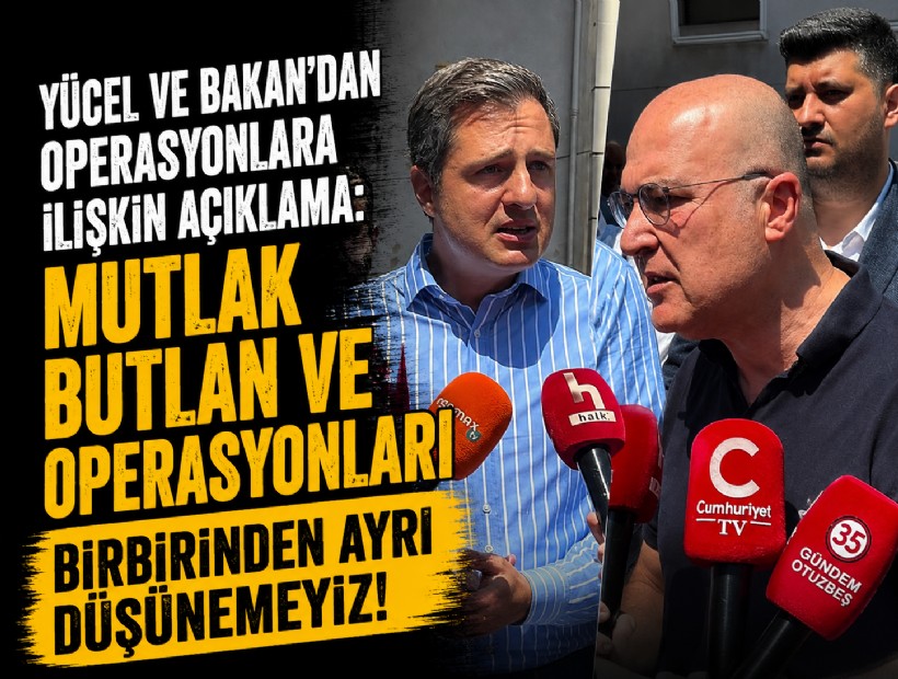 Yücel ve Bakan'dan operasyonlara ilişkin açıklama: Mutlak butlan ve operasyonları birbirinden ayrı düşünemeyiz!