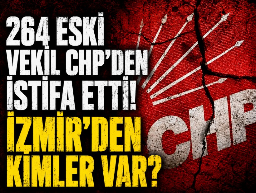 264 eski vekil CHP'den istifa etti! İzmir'den kimler var?