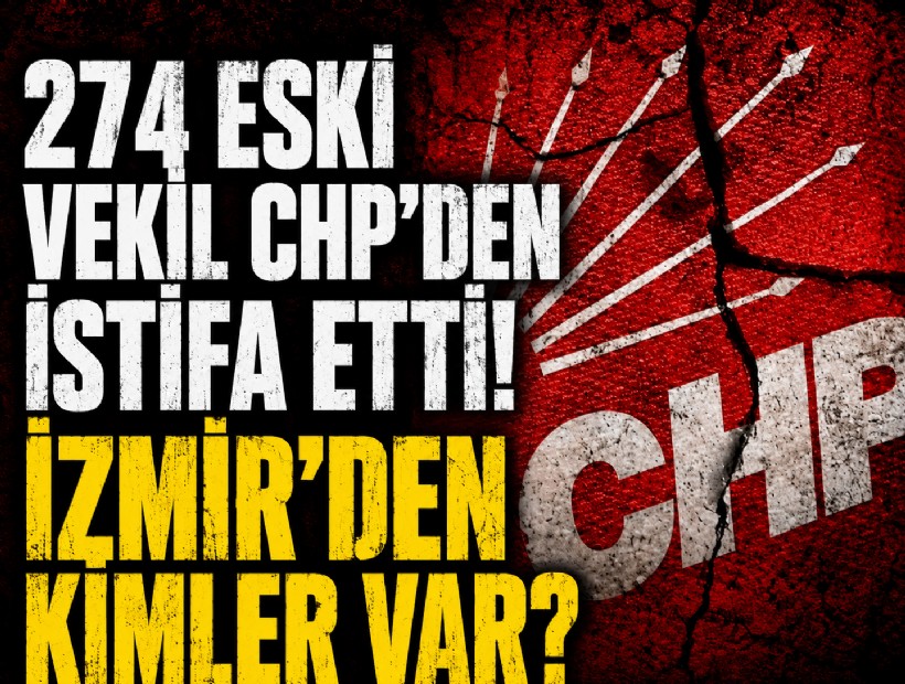 274 eski vekil CHP'den istifa etti! İzmir'den kimler var?