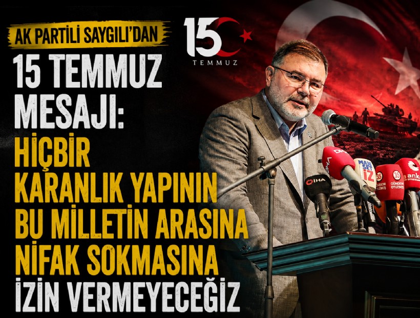 AK Partili Saygılı'dan 15 Temmuz mesajı: Hiçbir karanlık yapının bu milletin arasına nifak sokmasına izin vermeyeceğiz