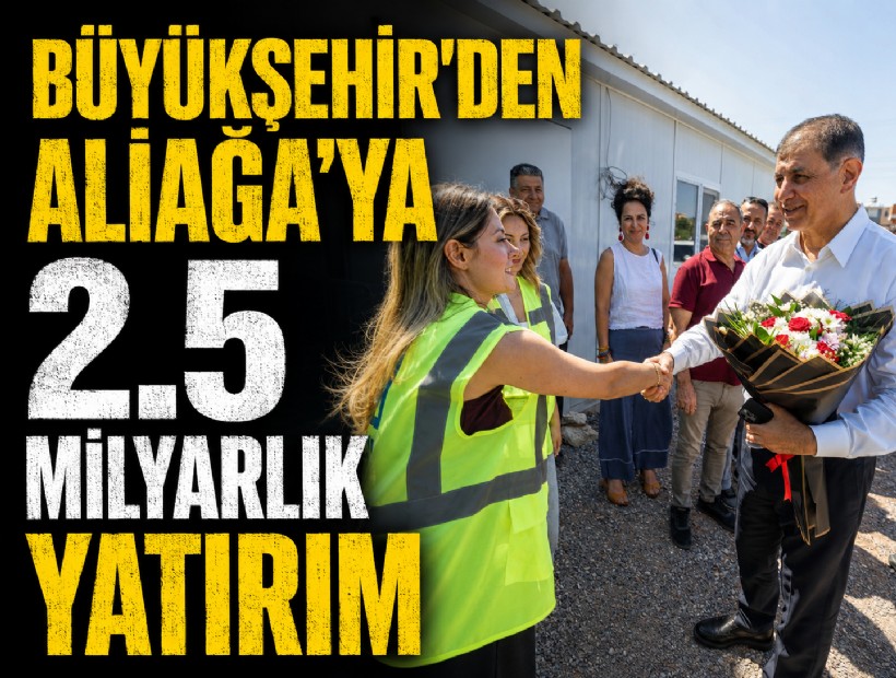 Aliağa’ya 2.5 milyar liralık altyapı yatırımı