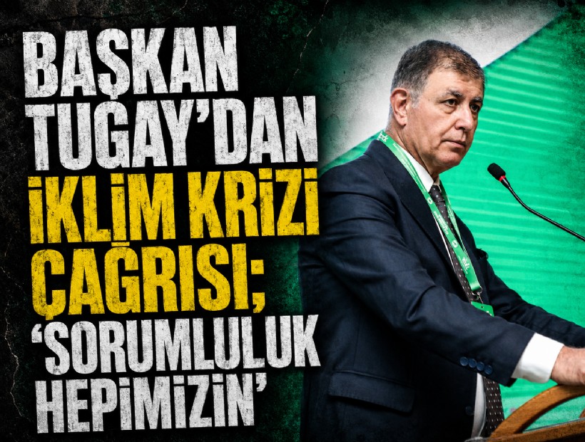 Başkan Tugay'dan iklim krizi çağrısı; 'Sorumluluk hepimizin'