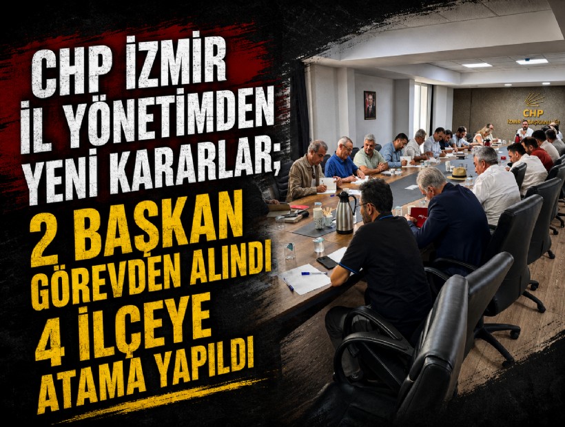 CHP İzmir İl Yönetimden yeni kararlar; 2 başkan görevden alındı 4 ilçeye atama yapıldı