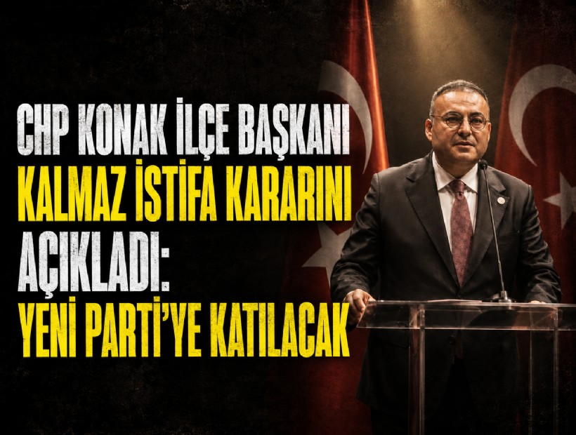 CHP Konak İlçe Başkanı Kalmaz istifa kararını açıkladı: Yeni Parti’ye katılacak
