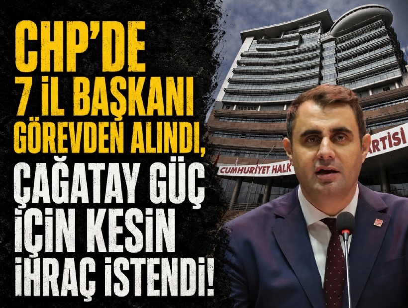 CHP'de 7 il başkanı görevden alındı, Çağatay Güç için kesin ihraç istendi!
