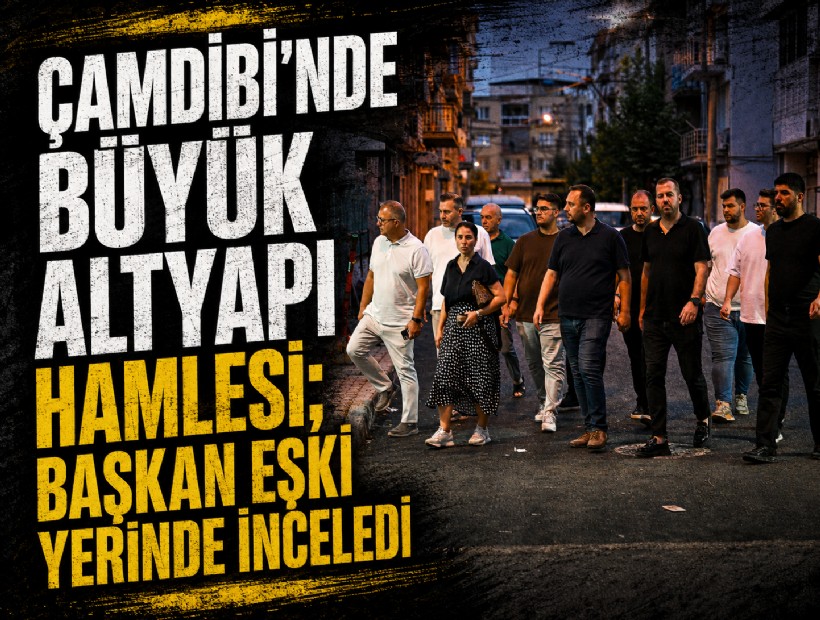 Çamdibi’nde büyük altyapı hamlesi; Başkan Eşki yerinde inceledi