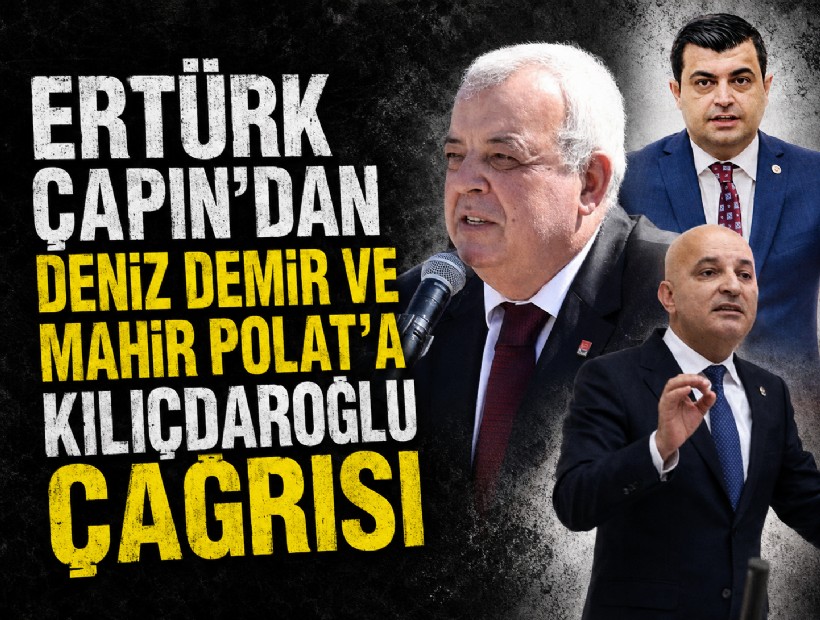 Ertürk Çapın’dan Deniz Demir ve Mahir Polat’a Kılıçdaroğlu çağrısı