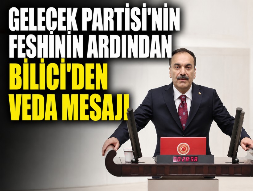 Gelecek Partisi'nin feshinin ardından Bilici'den veda mesajı