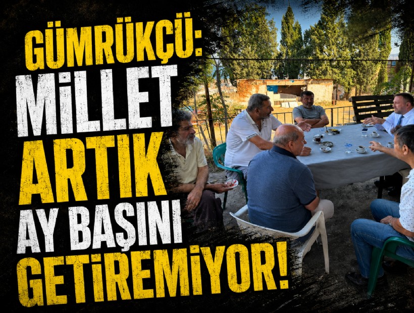 Gümrükçü: Millet artık ay başını getiremiyor