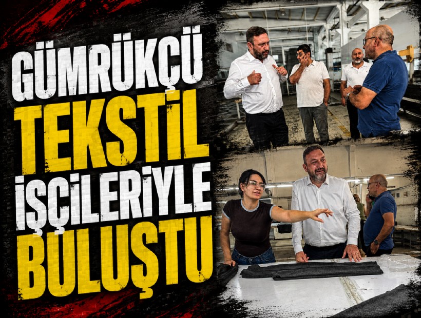 Gümrükçü tekstil işçileriyle buluştu