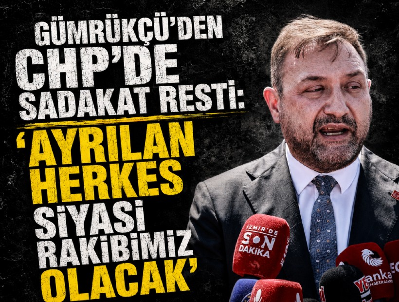 Gümrükçü’den CHP’de sadakat resti: ‘Ayrılan herkes siyasi rakibimiz olacak’