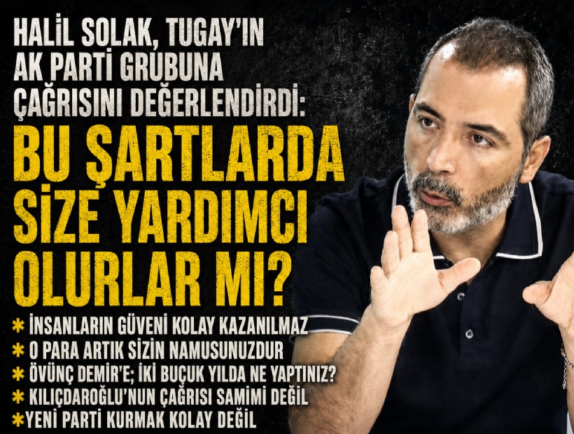 Halil Solak, Tugay'ın AK Parti grubuna çağrısını değerlendirdi: Bu şartlarda size yardımcı olurlar mı?