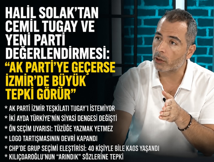 Halil Solak’tan Cemil Tugay ve YENİ Parti değerlendirmesi: 'AK Parti’ye geçerse İzmir’de büyük tepki görür'