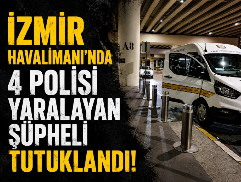 İzmir Havalimanı'nda 4 polisi yaralayan şüpheli tutuklandı!