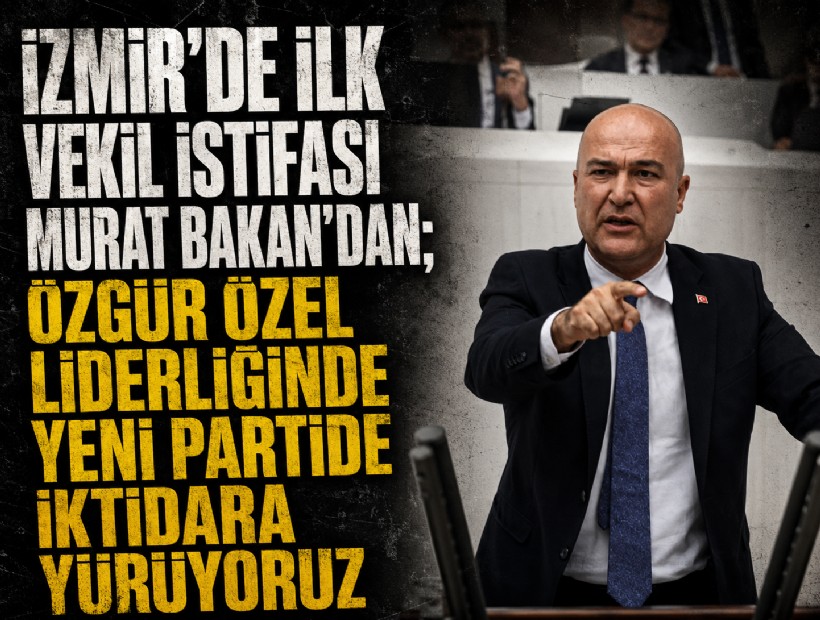 İzmir'de ilk vekil istifası Murat Bakan'dan; Özgür Özel liderliğinde yeni partide iktidara yürüyoruz
