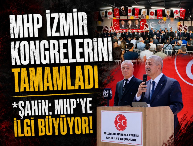 MHP İzmir ilçe kongrelerini tamamladı; Başkan Şahin: MHP'ye ilgi büyüyor