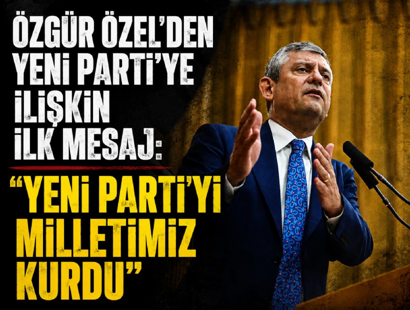 Özgür Özel’den Yeni Parti’ye ilişkin ilk mesaj: 'YENİ Parti’yi milletimiz kurdu'