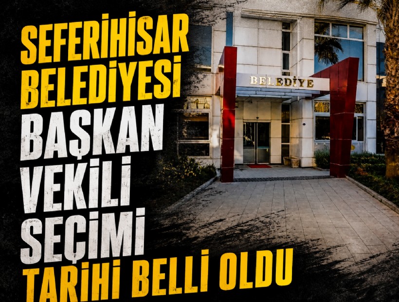 Seferihisar Belediyesi Başkan Vekili seçimi tarihi belli oldu