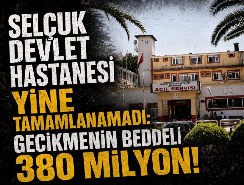 Selçuk Devlet Hastanesi yine tamamlanamadı: Gecikmenin bedeli 380 milyon!