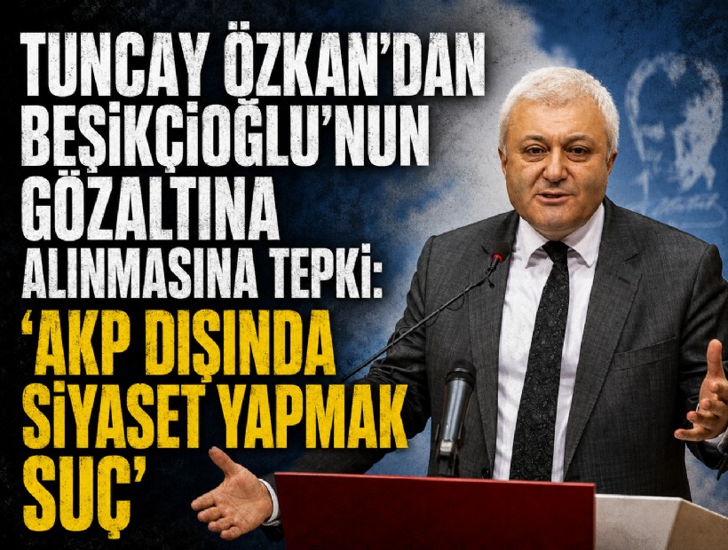 Tuncay Özkan’dan Beşikçioğlu’nun gözaltına alınmasına tepki: 'AKP dışında siyaset yapmak suç'