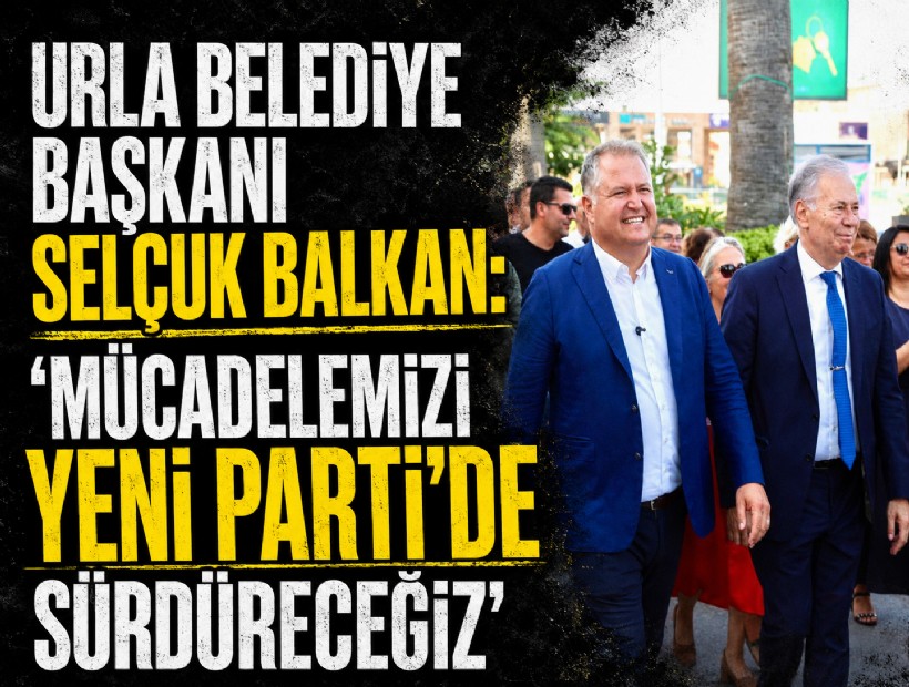 Urla Belediye başkanı Balkan: 'Mücadelemizi YENİ Parti'de sürdüreceğiz'