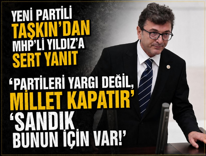 YENİ Partili Taşkın’dan MHP’li Yıldız’a sert yanıt: 'Partileri yargı değil, millet kapatır'