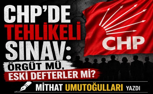 Mithat Umutoğulları yazdı... CHP'de tehlikeli sınav: Örgüt mü, eski defterler mi?