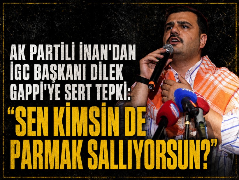 AK Partili İnan'dan İGC Başkanı Dilek Gappi'ye sert tepki: Sen kimsin de parmak sallıyorsun?