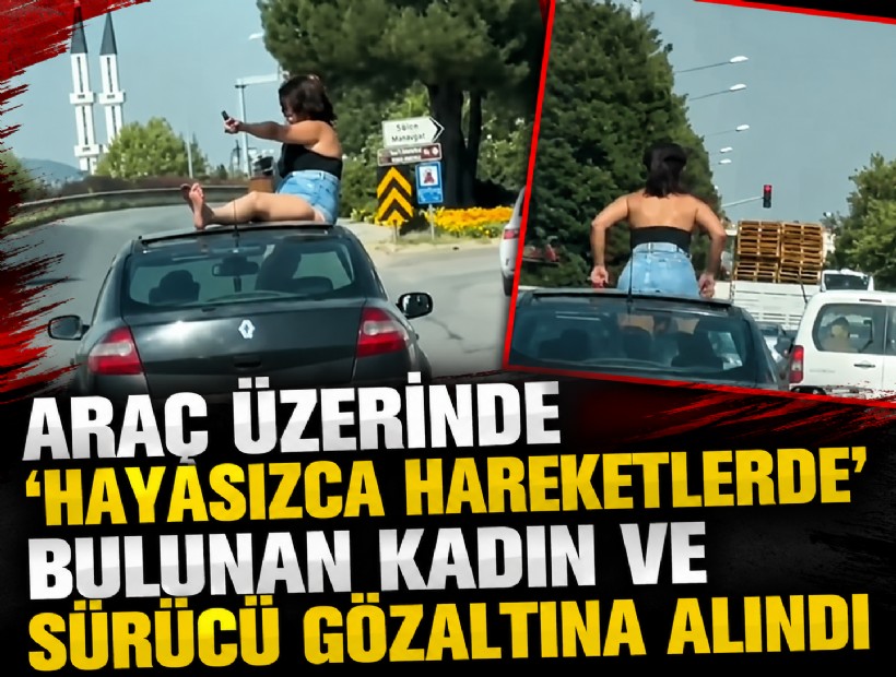 Araç üzerinde 'hayasızca hareketlerde' bulunan kadın ve sürücü gözaltına alındı