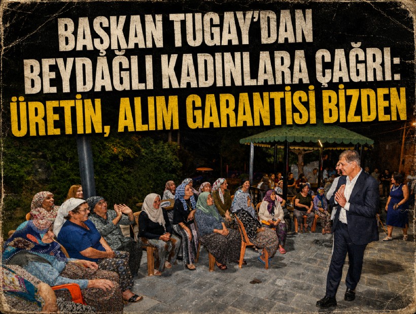 Başkan Tugay’dan Beydağlı kadınlara çağrı: Üretin, alım garantisi bizden