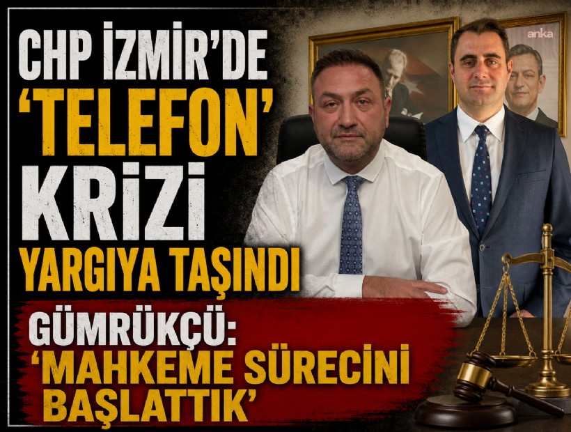 CHP İzmir’de ‘telefon’ krizi yargıya taşındı: Gümrükçü, 'Mahkeme sürecini başlattık'