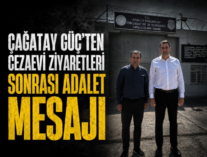 Çağatay Güç’ten cezaevi ziyaretleri sonrası adalet mesajı