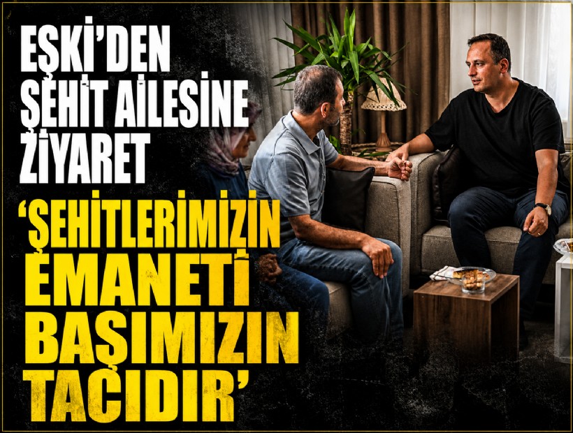 Eşki’den şehit ailesine ziyaret 'Şehitlerimizin emaneti başımızın tacıdır'