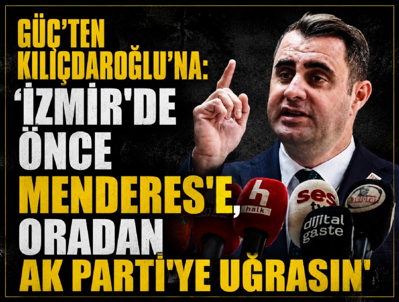 Güç'ten Kılıçdaroğlu'na: 'İzmir'de önce Menderes'e, oradan da AK Parti'ye uğrasın'