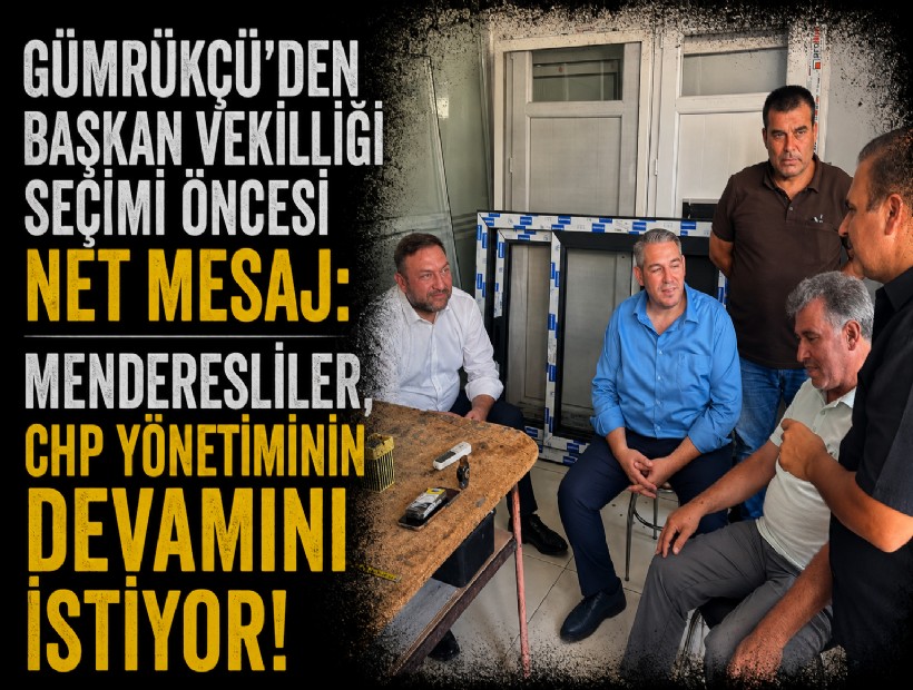 Gümrükçü'den Başkan Vekilliği seçimi öncesi net mesaj: Menderesliler, CHP yönetiminin devamını istiyor!