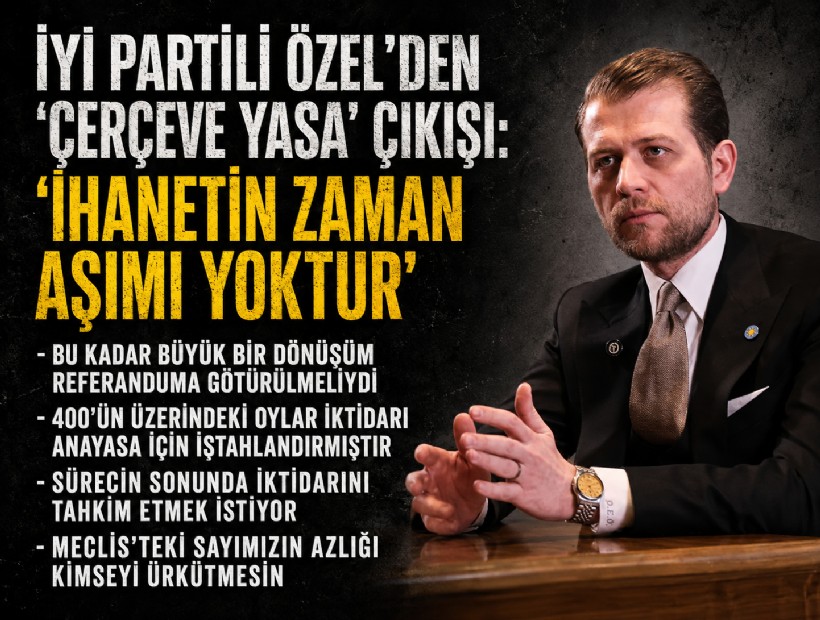 İYİ Partili Özel’den ‘çerçeve yasa’ çıkışı: 'İhanetin zaman aşımı yoktur'
