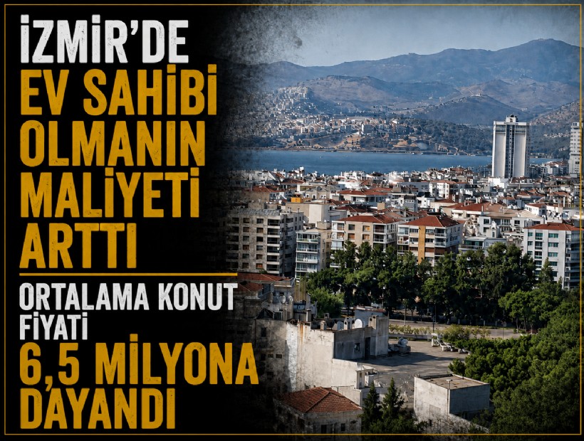 İzmir’de ev sahibi olmanın maliyeti arttı: Ortalama konut fiyatı 6,5 milyona dayandı