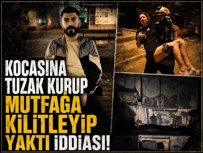 Kocasına tuzak kurup mutfağa kilitleyip yaktı iddiası!